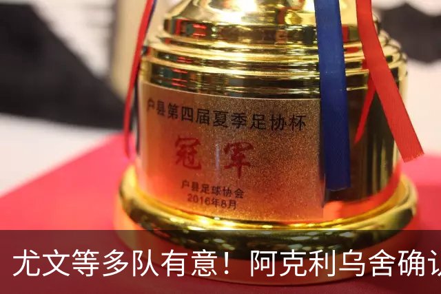 尤文等多队有意！阿克利乌舍确认想转会：但目前先专注于法国队