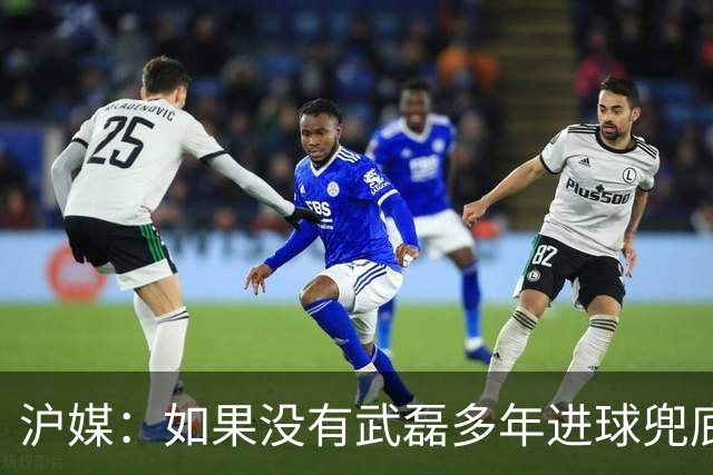 沪媒：如果没有武磊多年进球兜底，国足恐彻底沦为亚洲四流球队